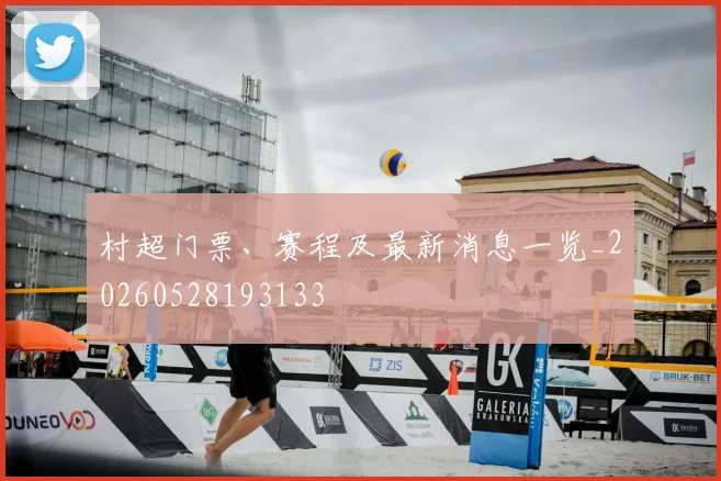 村超门票、赛程及最新消息一览_20260528193133